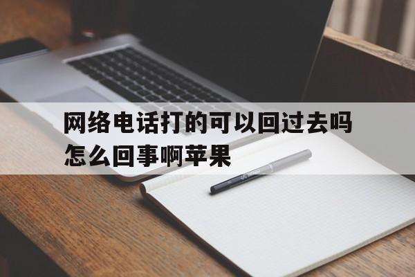 网络电话打的可以回过去吗怎么回事啊苹果 网络电话打的可以回过去吗怎么回事啊苹果