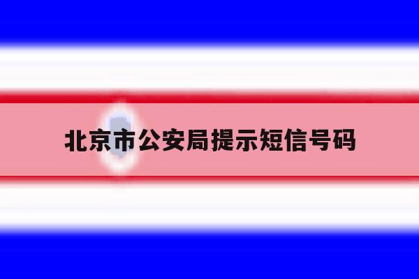 北京市公安局提示短信号码 北京市公安局提示短信号码