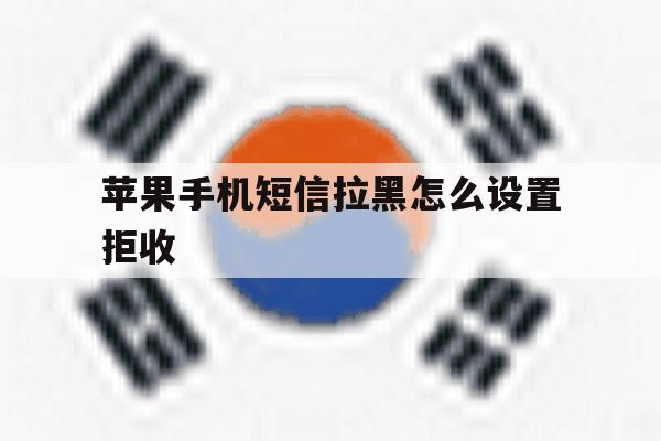 苹果手机短信拉黑怎么设置拒收 苹果手机短信拉黑怎么设置拒收