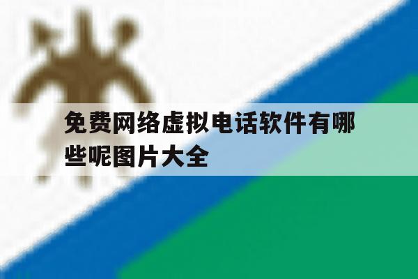 免费网络虚拟电话软件有哪些呢图片大全 免费网络虚拟电话软件有哪些呢图片大全
