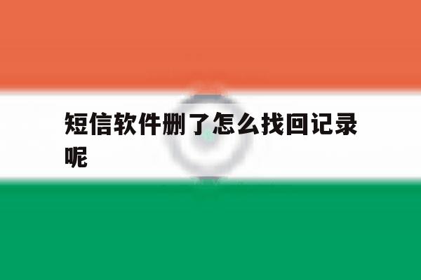 短信软件删了怎么找回记录呢 短信软件删了怎么找回记录呢