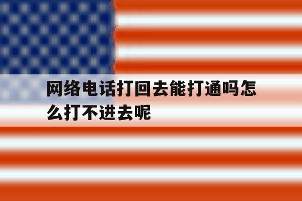 网络电话打回去能打通吗怎么打不进去呢的简单介绍 网络电话打回去能打通吗怎么打不进去呢的简单介绍