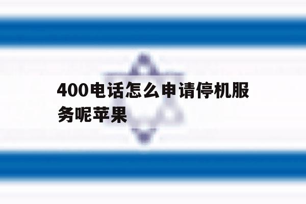 400电话怎么申请停机服务呢苹果 400电话怎么申请停机服务呢苹果