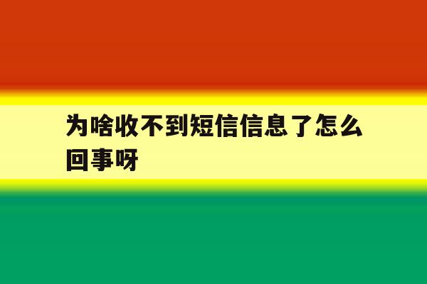为啥收不到短信信息了怎么回事呀 为啥收不到短信信息了怎么回事呀