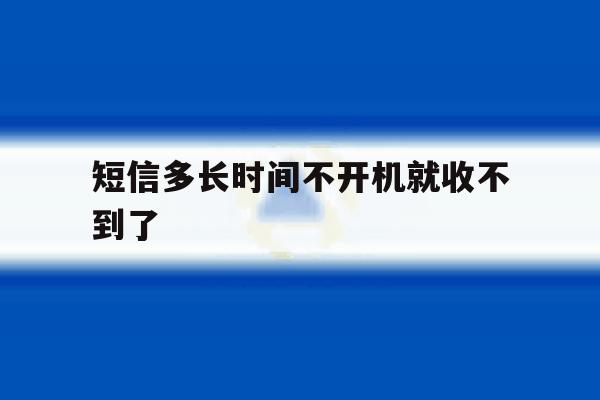 短信多长时间不开机就收不到了 短信多长时间不开机就收不到了