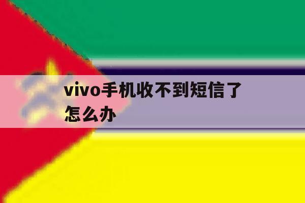 vivo手机收不到短信了怎么办 vivo手机收不到短信了怎么办