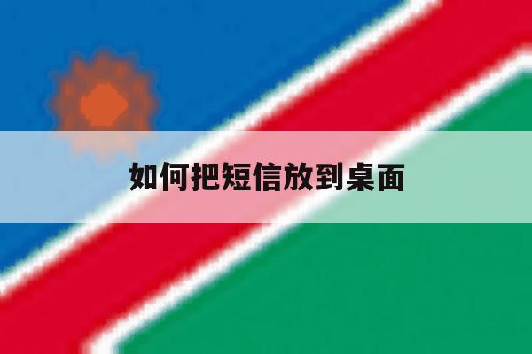 如何把短信放到桌面 如何把短信放到桌面