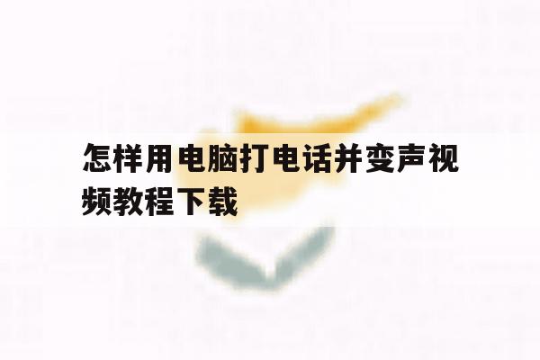 怎样用电脑打电话并变声视频教程下载 怎样用电脑打电话并变声视频教程下载
