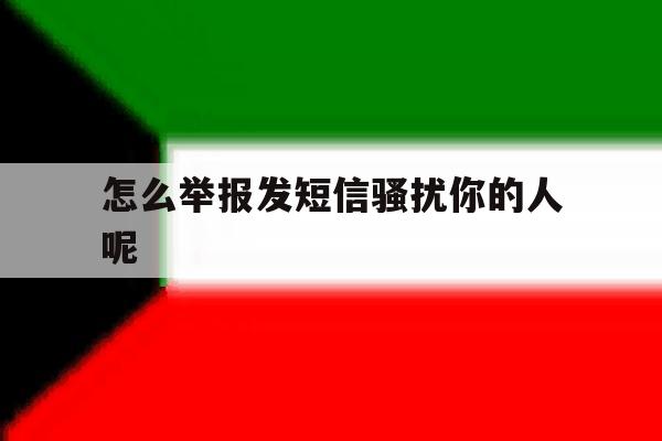 怎么举报发短信骚扰你的人呢 怎么举报发短信骚扰你的人呢