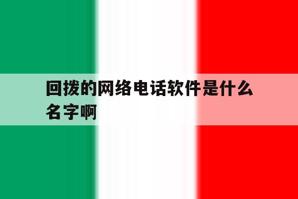 回拨的网络电话软件是什么名字啊 回拨的网络电话软件是什么名字啊