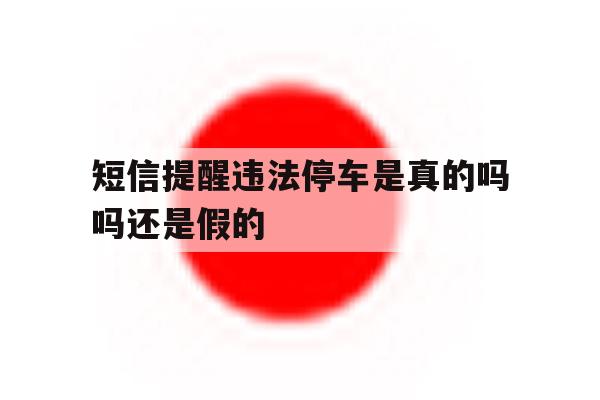短信提醒违法停车是真的吗吗还是假的 短信提醒违法停车是真的吗吗还是假的