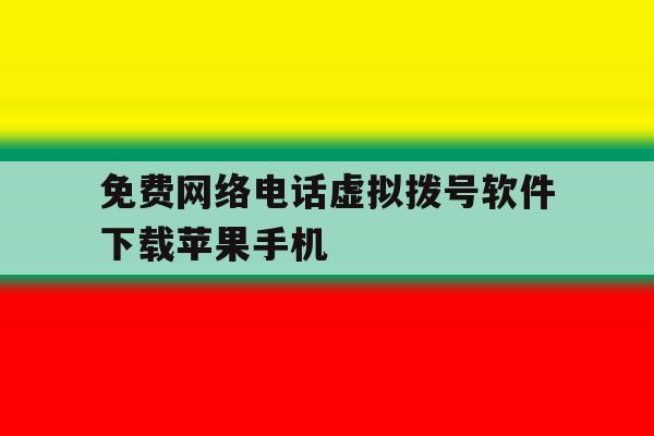 免费网络电话虚拟拨号软件下载苹果手机 免费网络电话虚拟拨号软件下载苹果手机