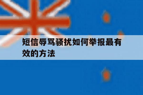 短信辱骂骚扰如何举报最有效的方法 短信辱骂骚扰如何举报最有效的方法