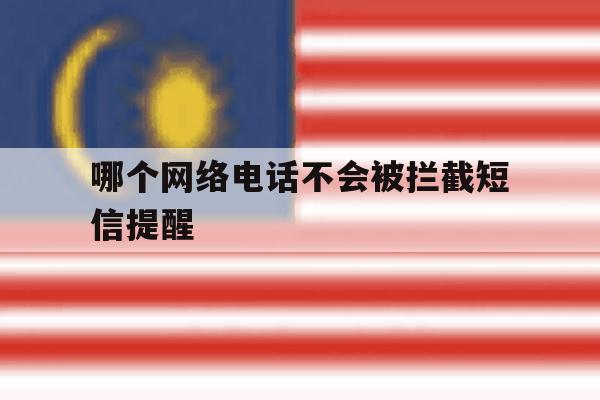 哪个网络电话不会被拦截短信提醒 哪个网络电话不会被拦截短信提醒