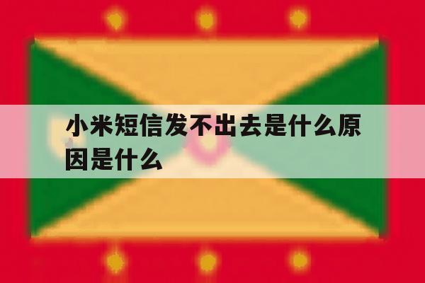 小米短信发不出去是什么原因是什么 小米短信发不出去是什么原因是什么