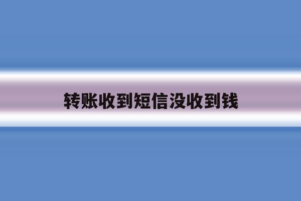 转账收到短信没收到钱 转账收到短信没收到钱