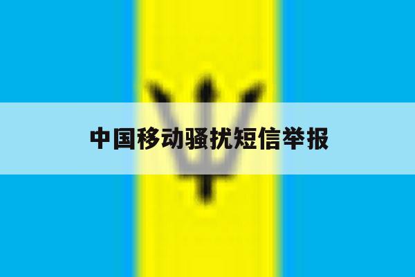 中国移动骚扰短信举报 中国移动骚扰短信举报