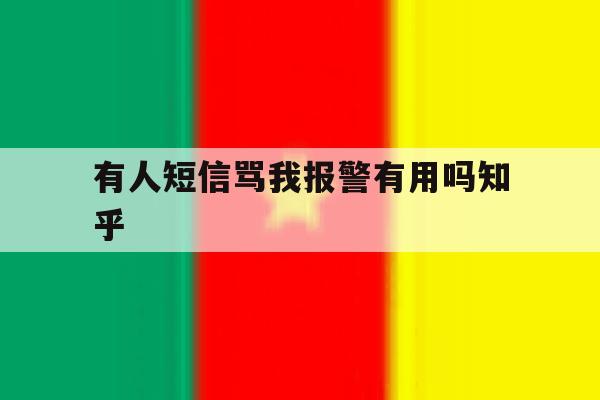 有人短信骂我报警有用吗知乎 有人短信骂我报警有用吗知乎