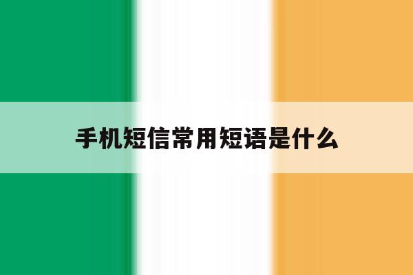 手机短信常用短语是什么 手机短信常用短语是什么