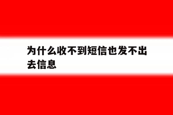 为什么收不到短信也发不出去信息 为什么收不到短信也发不出去信息