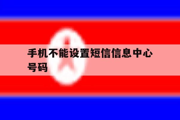 手机不能设置短信信息中心号码 手机不能设置短信信息中心号码