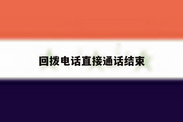 回拨电话直接通话结束 回拨电话直接通话结束