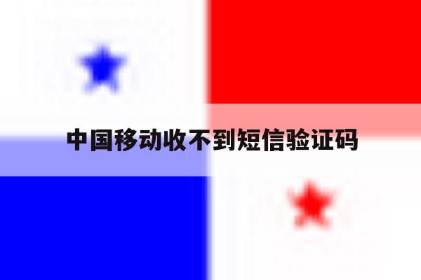 中国移动收不到短信验证码 中国移动收不到短信验证码