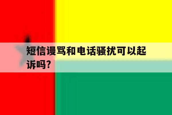 短信谩骂和电话骚扰可以起诉吗? 短信谩骂和电话骚扰可以起诉吗?