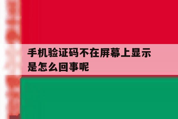 手机验证码不在屏幕上显示是怎么回事呢 手机验证码不在屏幕上显示是怎么回事呢