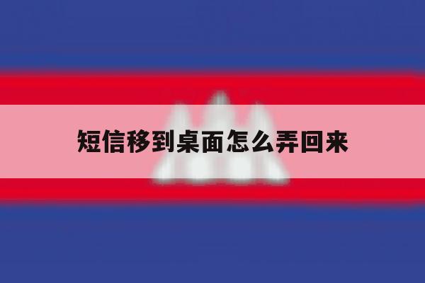 短信移到桌面怎么弄回来 短信移到桌面怎么弄回来