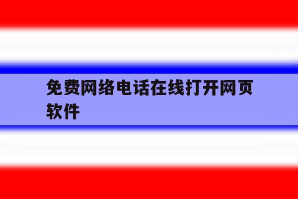免费网络电话在线打开网页软件 免费网络电话在线打开网页软件