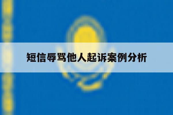 短信辱骂他人起诉案例分析 短信辱骂他人起诉案例分析