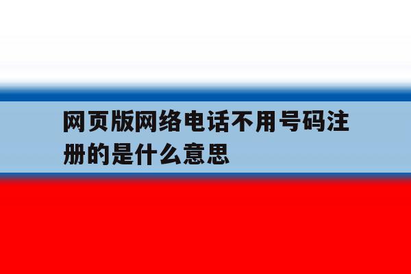 网页版网络电话不用号码注册的是什么意思 网页版网络电话不用号码注册的是什么意思