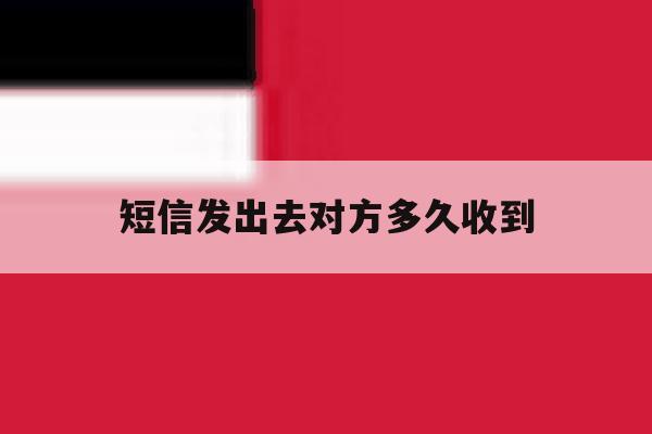 短信发出去对方多久收到 短信发出去对方多久收到