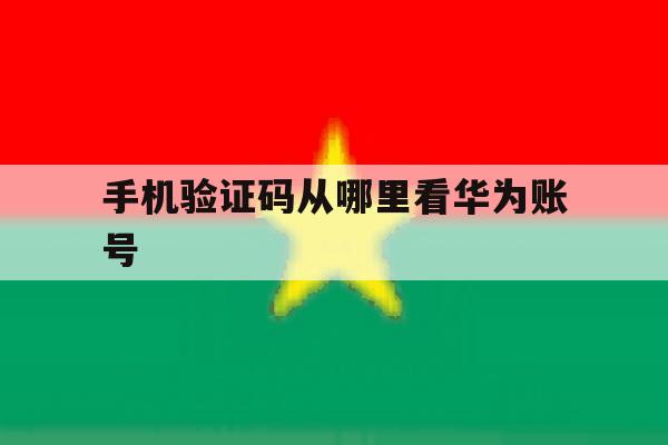 手机验证码从哪里看华为账号 手机验证码从哪里看华为账号