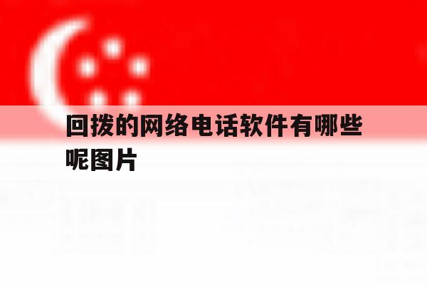 回拨的网络电话软件有哪些呢图片 回拨的网络电话软件有哪些呢图片