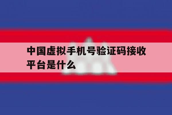中国虚拟手机号验证码接收平台是什么 中国虚拟手机号验证码接收平台是什么