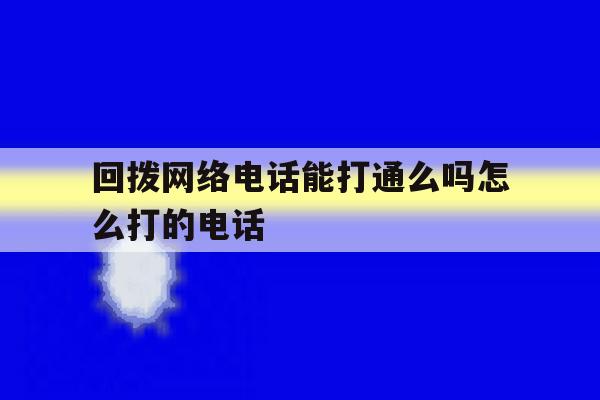回拨网络电话能打通么吗怎么打的电话 回拨网络电话能打通么吗怎么打的电话