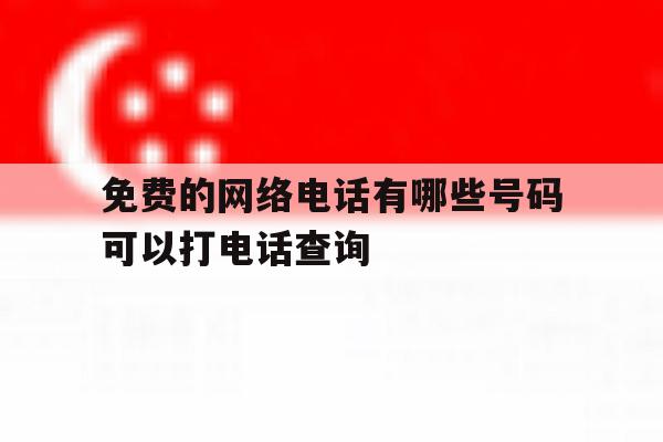 包含免费的网络电话有哪些号码可以打电话查询的词条 包含免费的网络电话有哪些号码可以打电话查询的词条