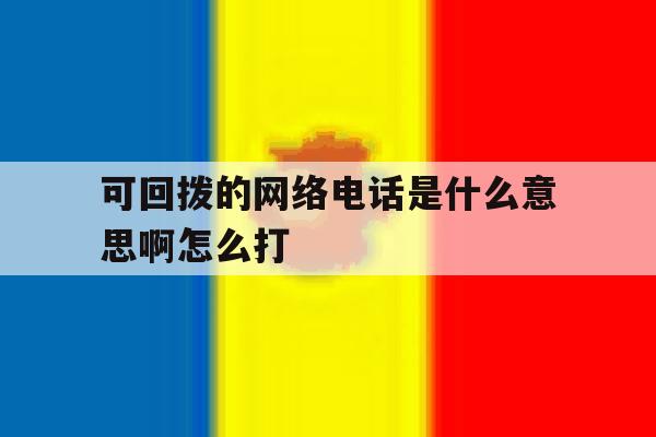 可回拨的网络电话是什么意思啊怎么打 可回拨的网络电话是什么意思啊怎么打