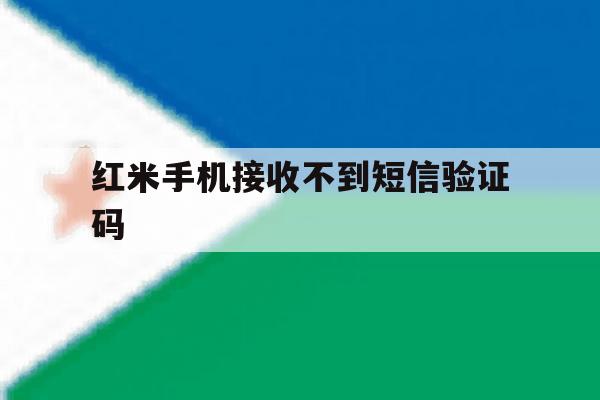 红米手机接收不到短信验证码 红米手机接收不到短信验证码
