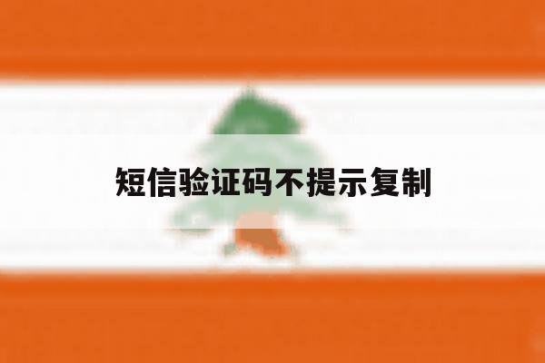 短信验证码不提示复制 短信验证码不提示复制