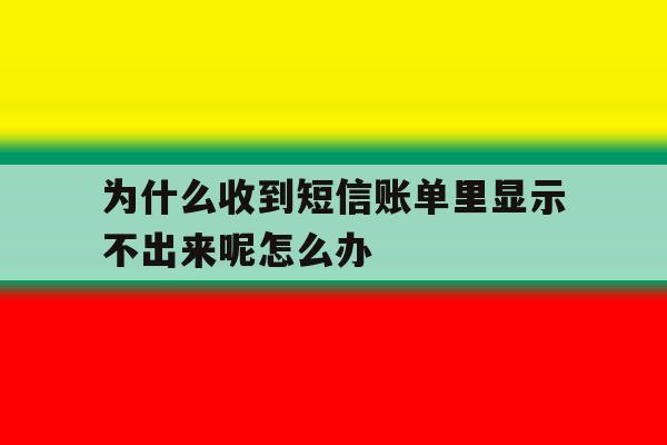 为什么收到短信账单里显示不出来呢怎么办 为什么收到短信账单里显示不出来呢怎么办