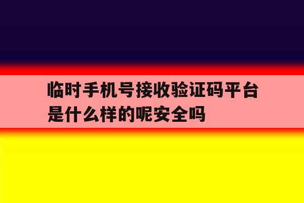 关于临时手机号接收验证码平台是什么样的呢安全吗的信息 关于临时手机号接收验证码平台是什么样的呢安全吗的信息
