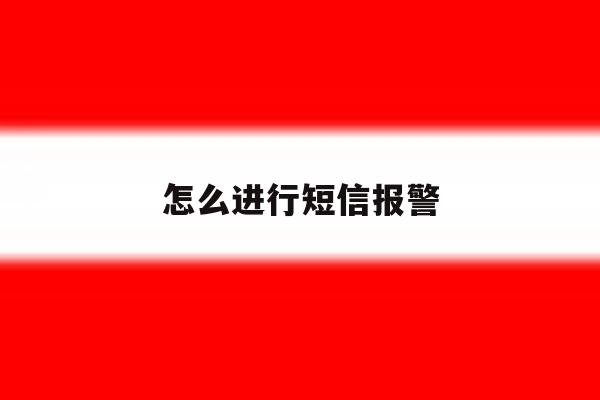 怎么进行短信报警 怎么进行短信报警