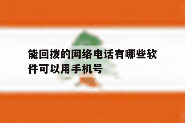 能回拨的网络电话有哪些软件可以用手机号 能回拨的网络电话有哪些软件可以用手机号