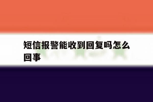 短信报警能收到回复吗怎么回事 短信报警能收到回复吗怎么回事