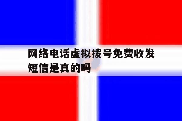 网络电话虚拟拨号免费收发短信是真的吗 网络电话虚拟拨号免费收发短信是真的吗
