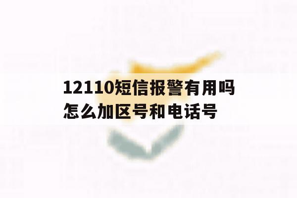 12110短信报警有用吗怎么加区号和电话号 12110短信报警有用吗怎么加区号和电话号