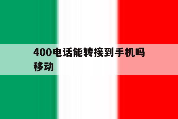 400电话能转接到手机吗移动 400电话能转接到手机吗移动